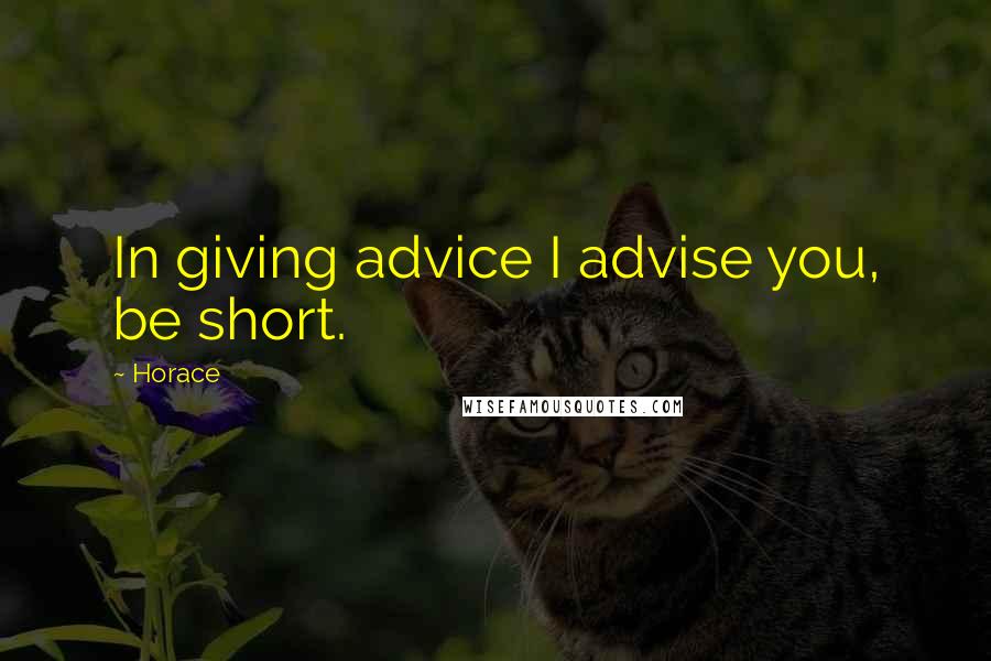 Horace Quotes: In giving advice I advise you, be short.