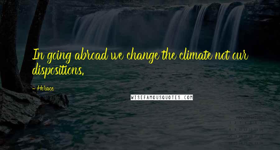 Horace Quotes: In going abroad we change the climate not our dispositions.