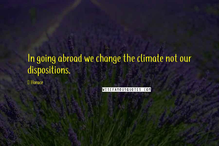 Horace Quotes: In going abroad we change the climate not our dispositions.