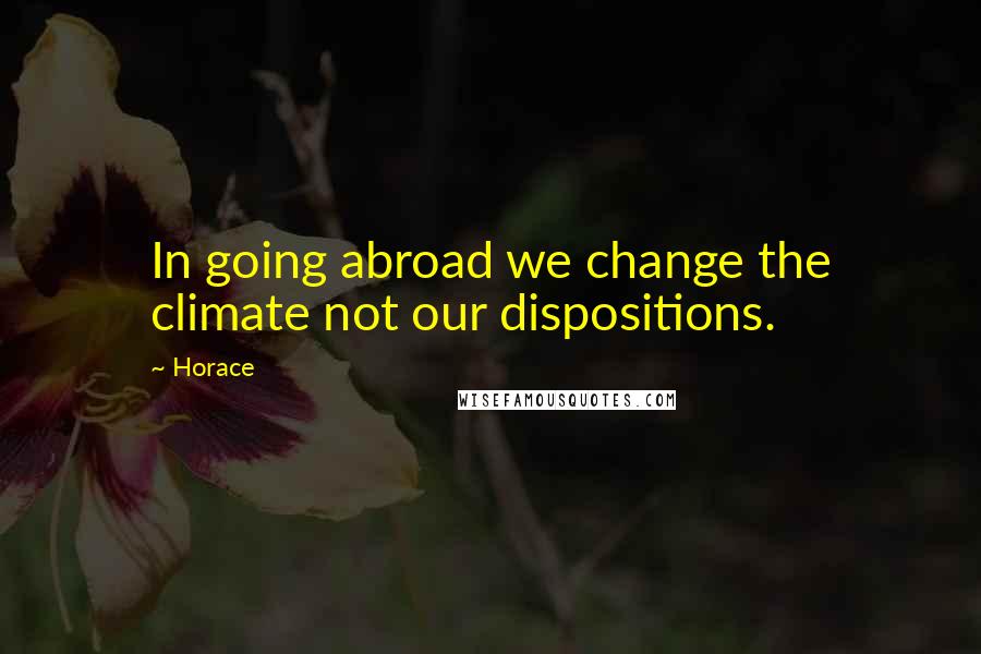 Horace Quotes: In going abroad we change the climate not our dispositions.