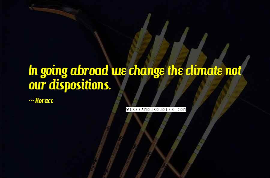 Horace Quotes: In going abroad we change the climate not our dispositions.