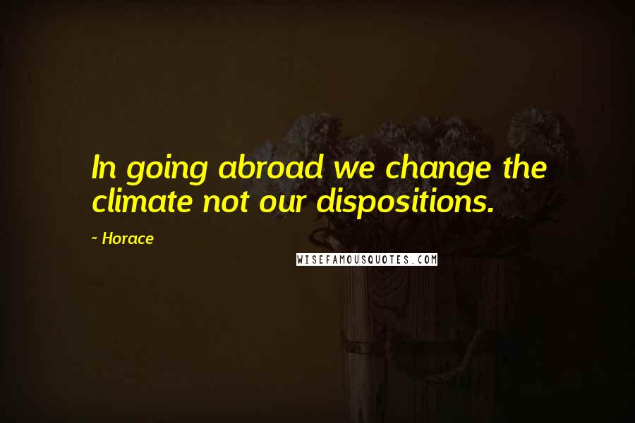 Horace Quotes: In going abroad we change the climate not our dispositions.