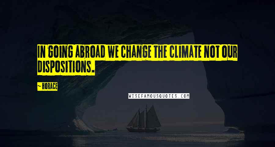 Horace Quotes: In going abroad we change the climate not our dispositions.