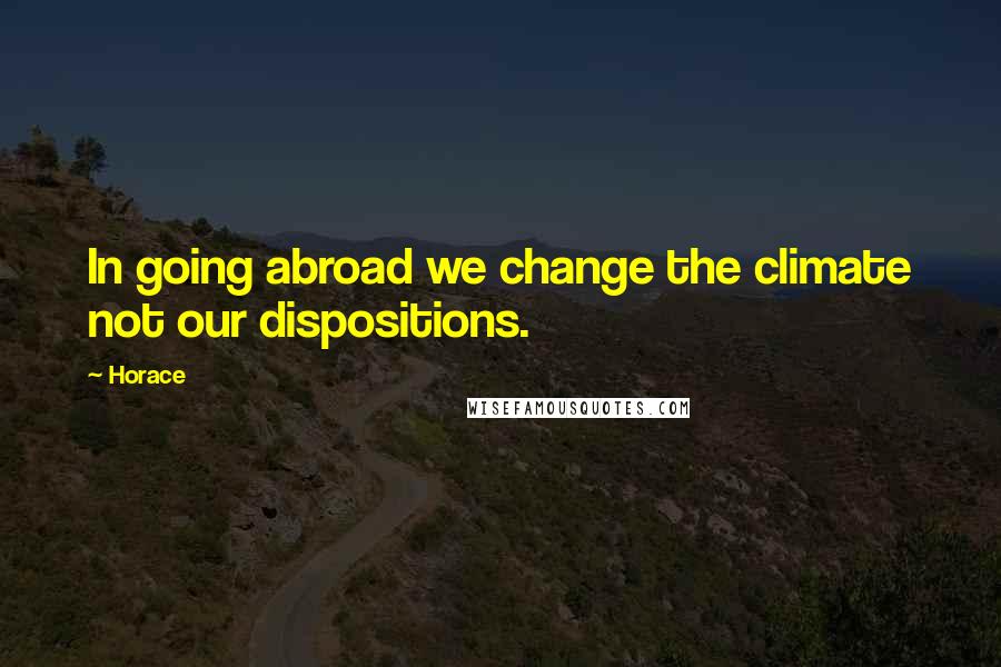 Horace Quotes: In going abroad we change the climate not our dispositions.