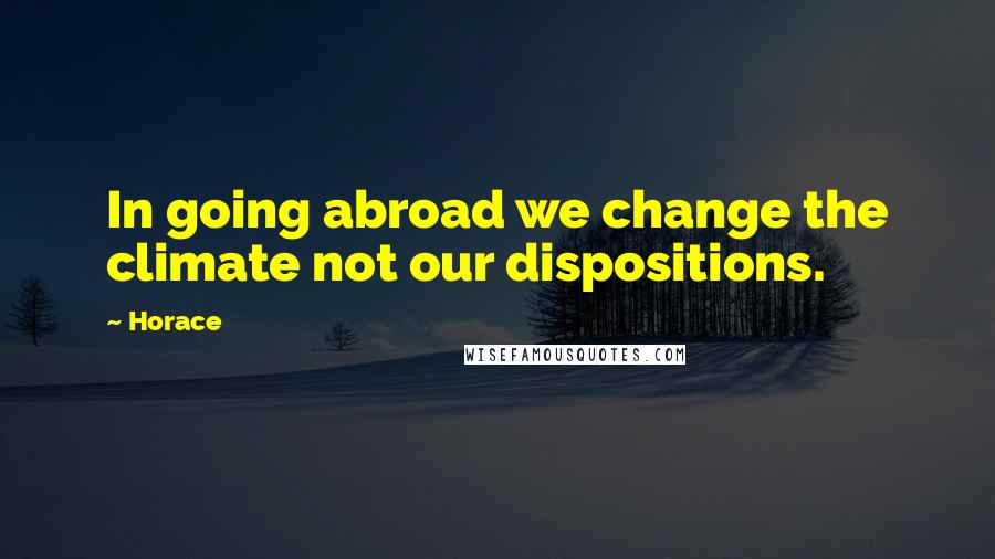 Horace Quotes: In going abroad we change the climate not our dispositions.