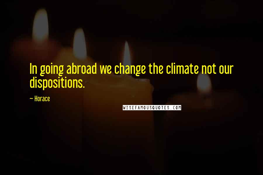 Horace Quotes: In going abroad we change the climate not our dispositions.