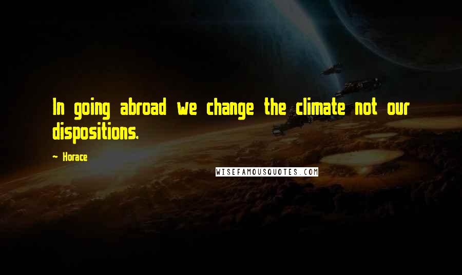 Horace Quotes: In going abroad we change the climate not our dispositions.