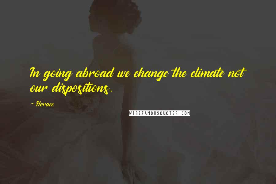 Horace Quotes: In going abroad we change the climate not our dispositions.