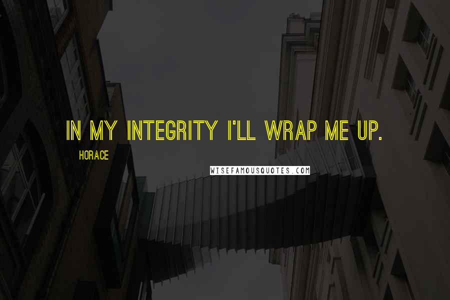 Horace Quotes: In my integrity I'll wrap me up.