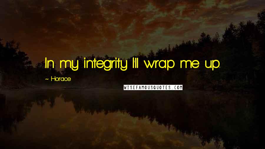 Horace Quotes: In my integrity I'll wrap me up.
