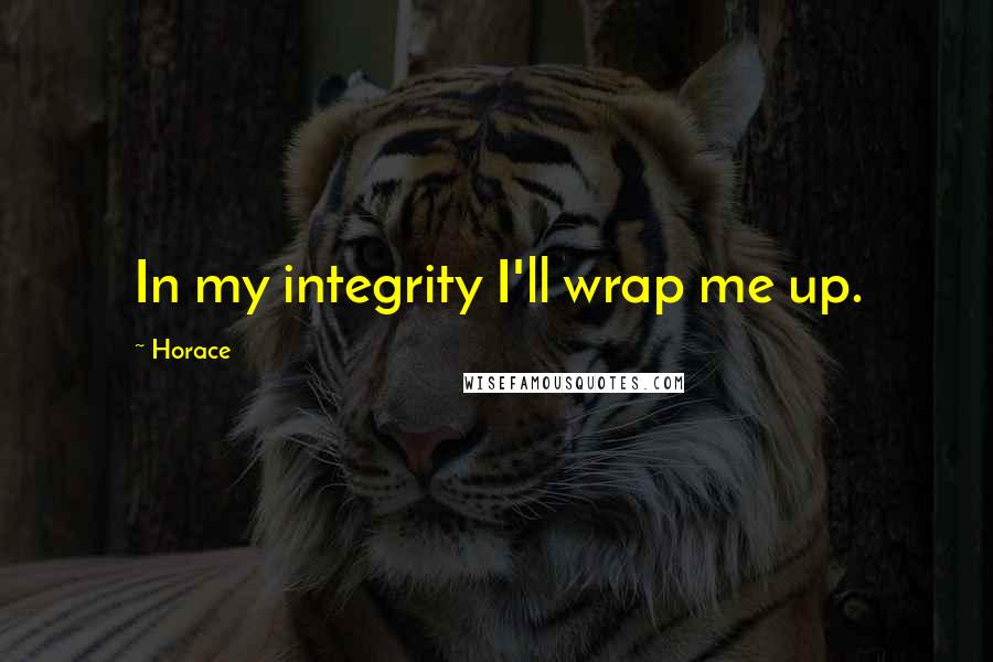 Horace Quotes: In my integrity I'll wrap me up.
