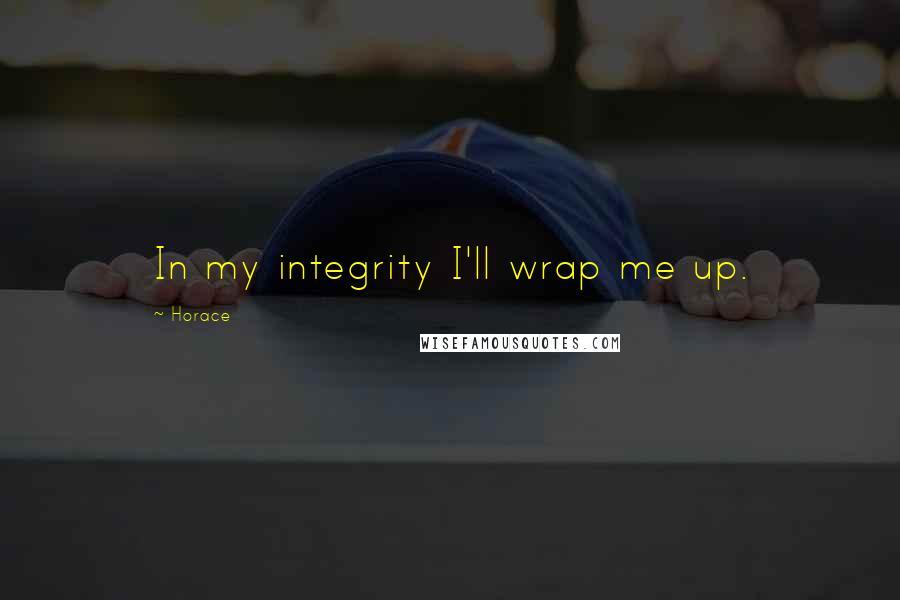 Horace Quotes: In my integrity I'll wrap me up.
