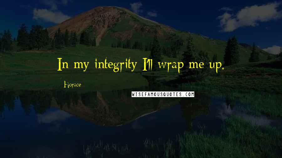 Horace Quotes: In my integrity I'll wrap me up.