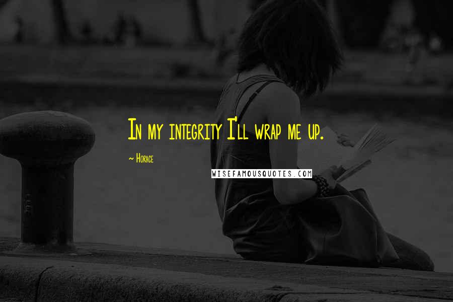 Horace Quotes: In my integrity I'll wrap me up.