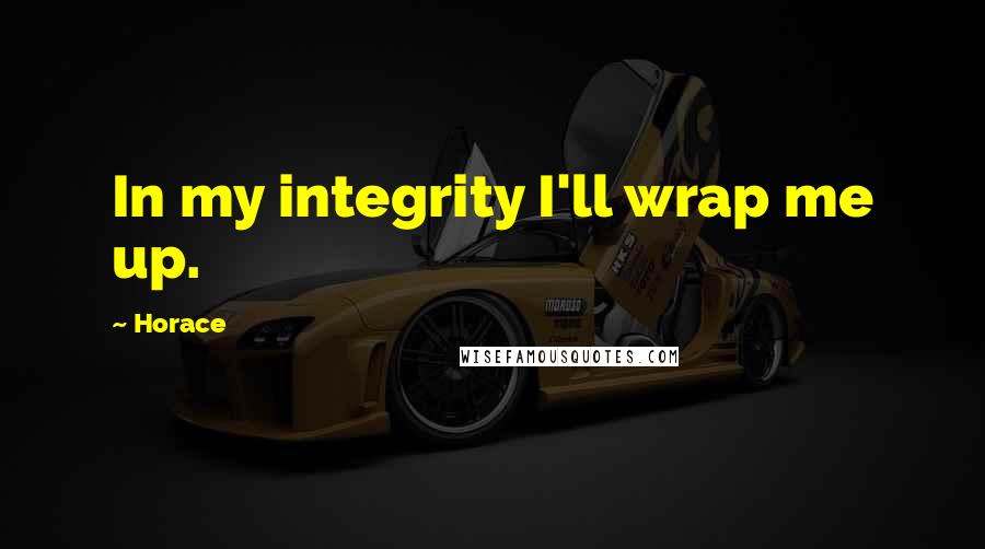 Horace Quotes: In my integrity I'll wrap me up.