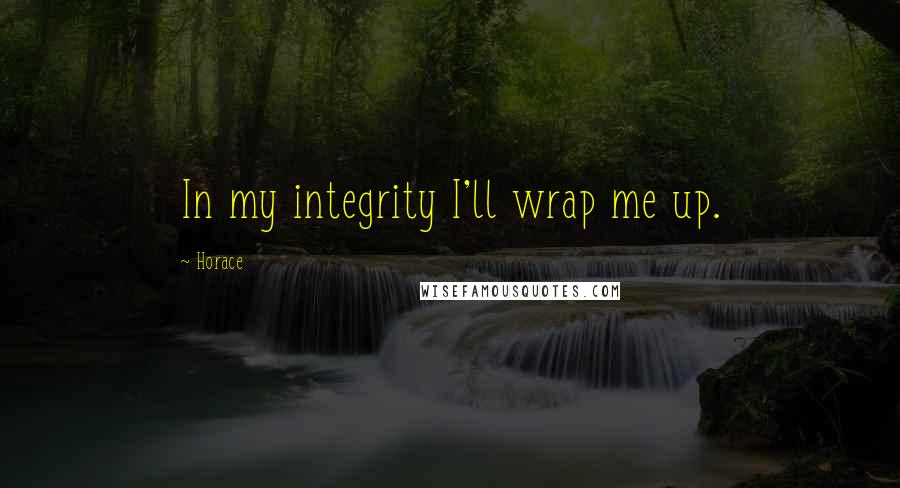 Horace Quotes: In my integrity I'll wrap me up.