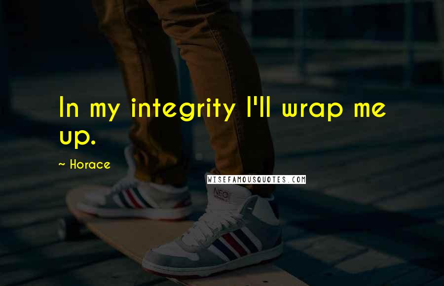 Horace Quotes: In my integrity I'll wrap me up.