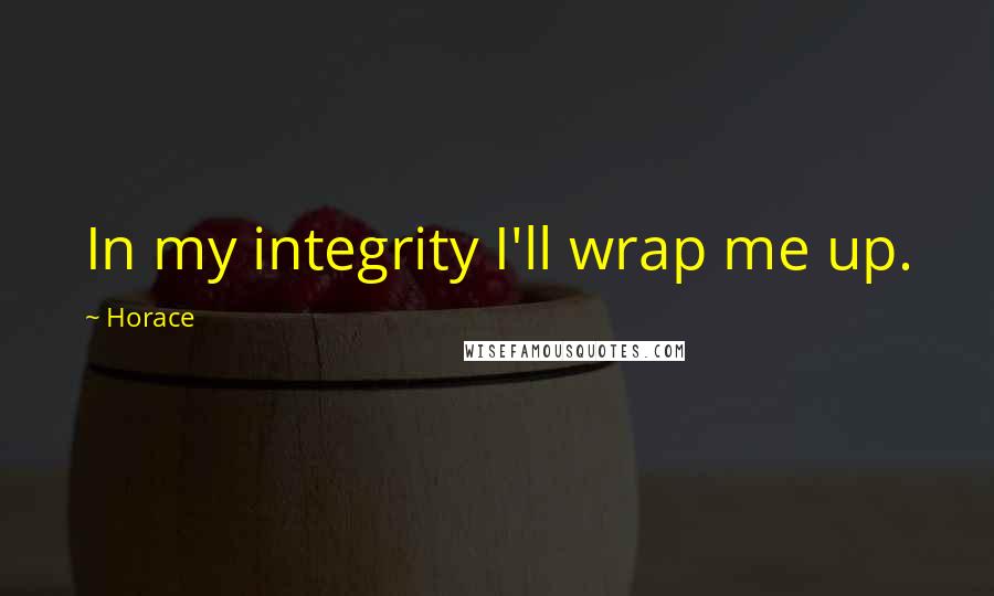 Horace Quotes: In my integrity I'll wrap me up.