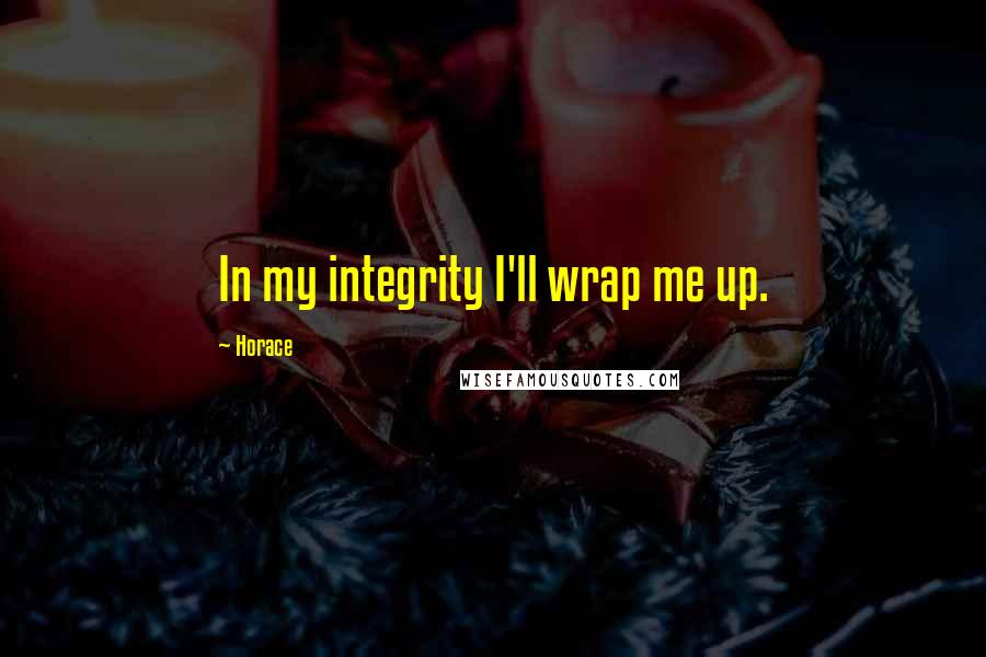Horace Quotes: In my integrity I'll wrap me up.