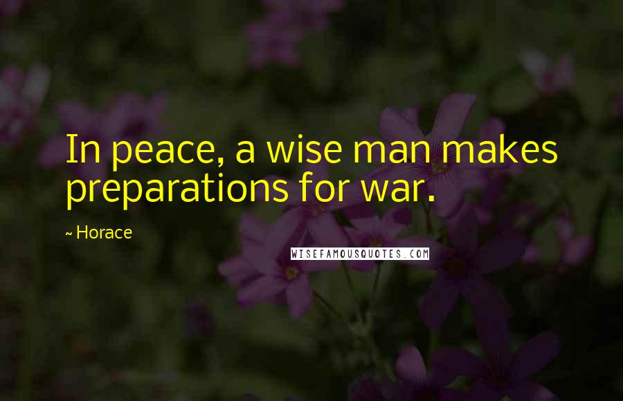 Horace Quotes: In peace, a wise man makes preparations for war.