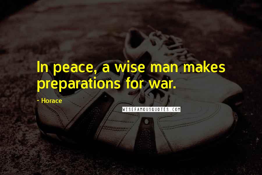 Horace Quotes: In peace, a wise man makes preparations for war.