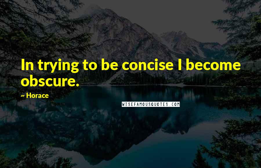 Horace Quotes: In trying to be concise I become obscure.