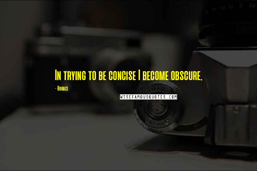 Horace Quotes: In trying to be concise I become obscure.