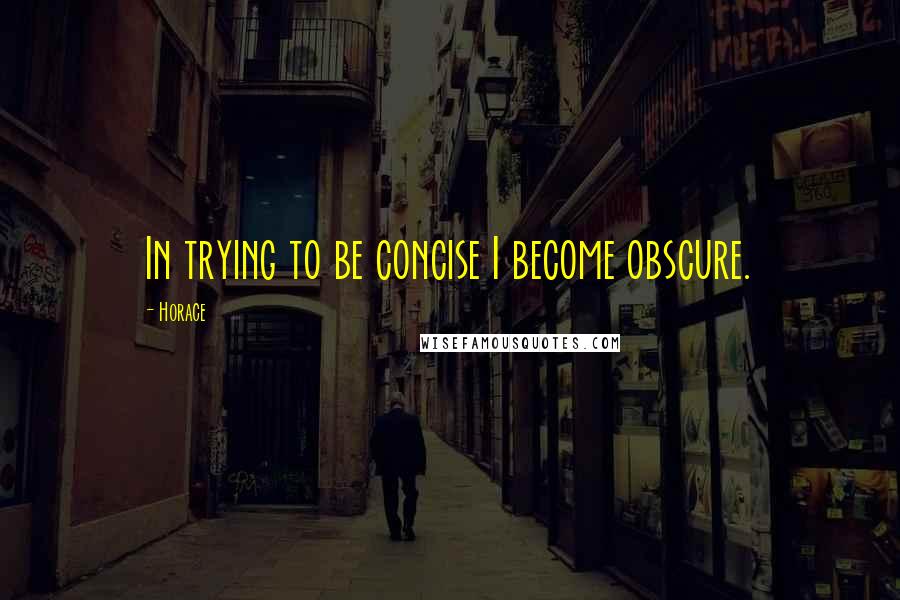 Horace Quotes: In trying to be concise I become obscure.