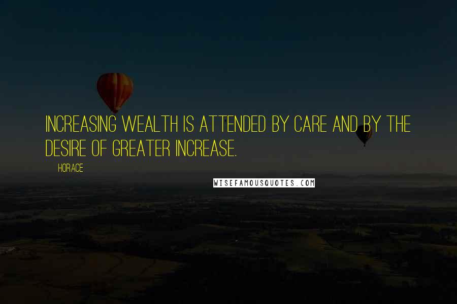 Horace Quotes: Increasing wealth is attended by care and by the desire of greater increase.