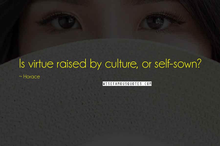 Horace Quotes: Is virtue raised by culture, or self-sown?