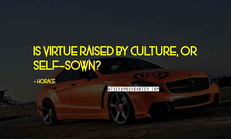 Horace Quotes: Is virtue raised by culture, or self-sown?