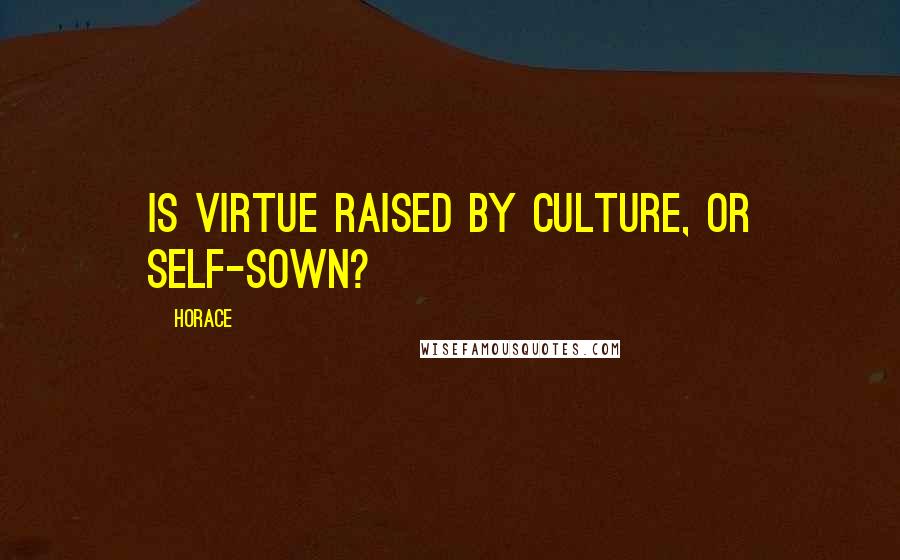 Horace Quotes: Is virtue raised by culture, or self-sown?