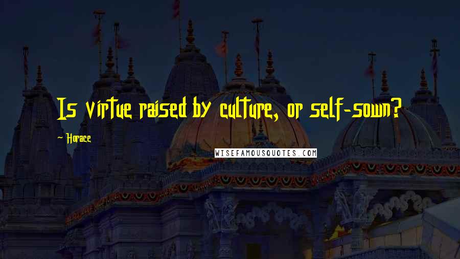 Horace Quotes: Is virtue raised by culture, or self-sown?