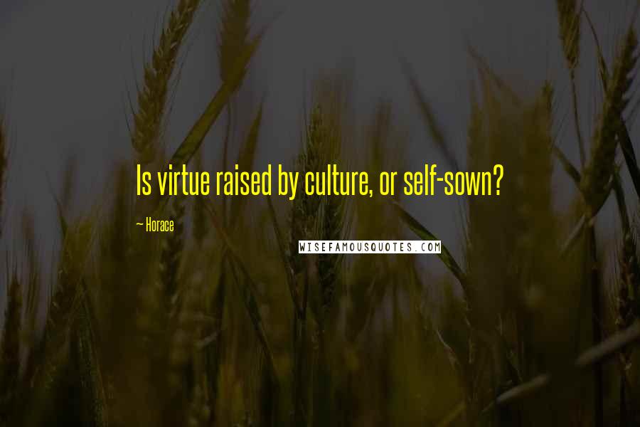 Horace Quotes: Is virtue raised by culture, or self-sown?