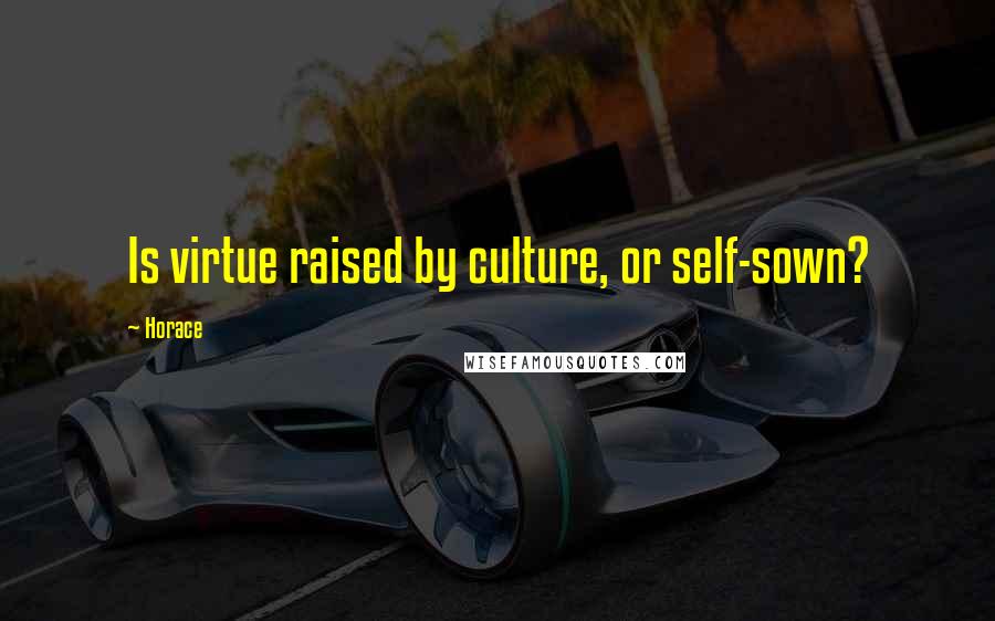 Horace Quotes: Is virtue raised by culture, or self-sown?