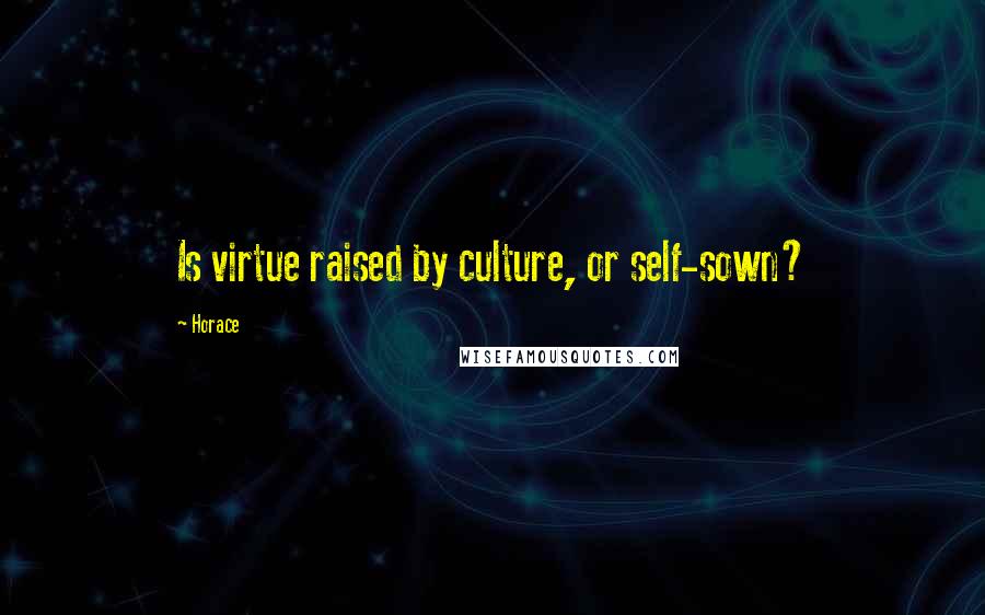 Horace Quotes: Is virtue raised by culture, or self-sown?