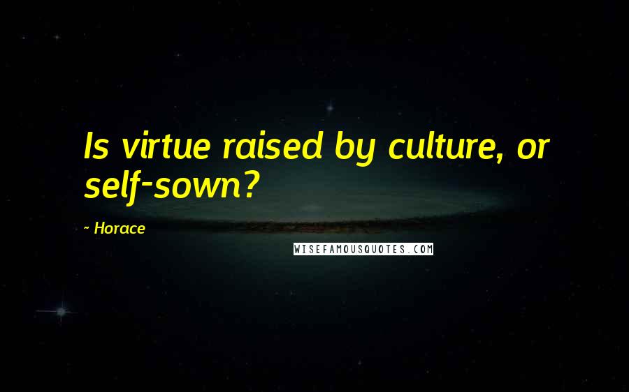 Horace Quotes: Is virtue raised by culture, or self-sown?