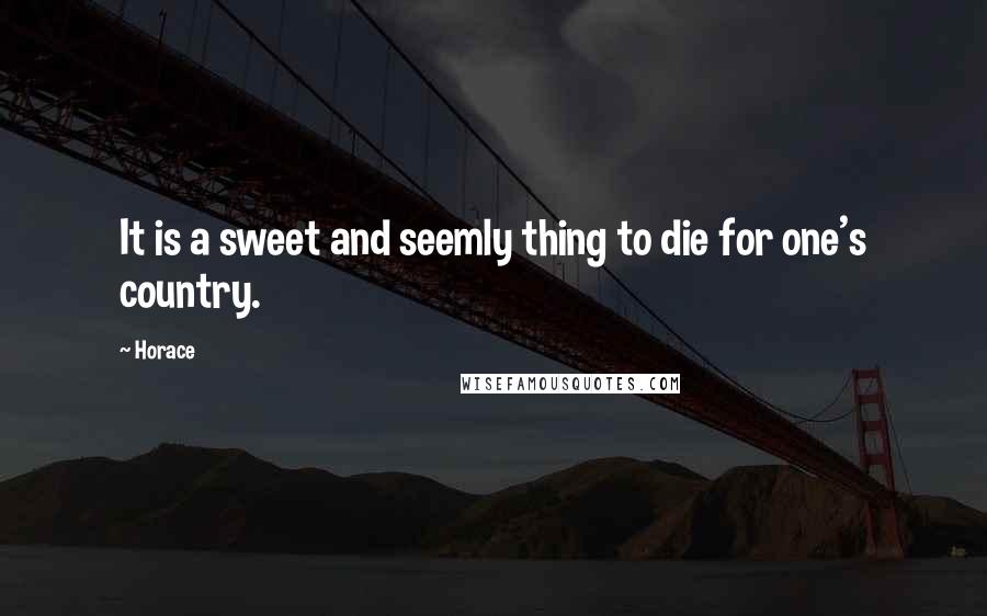 Horace Quotes: It is a sweet and seemly thing to die for one's country.