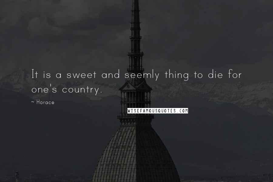 Horace Quotes: It is a sweet and seemly thing to die for one's country.