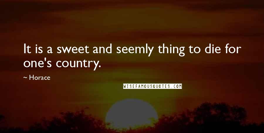 Horace Quotes: It is a sweet and seemly thing to die for one's country.