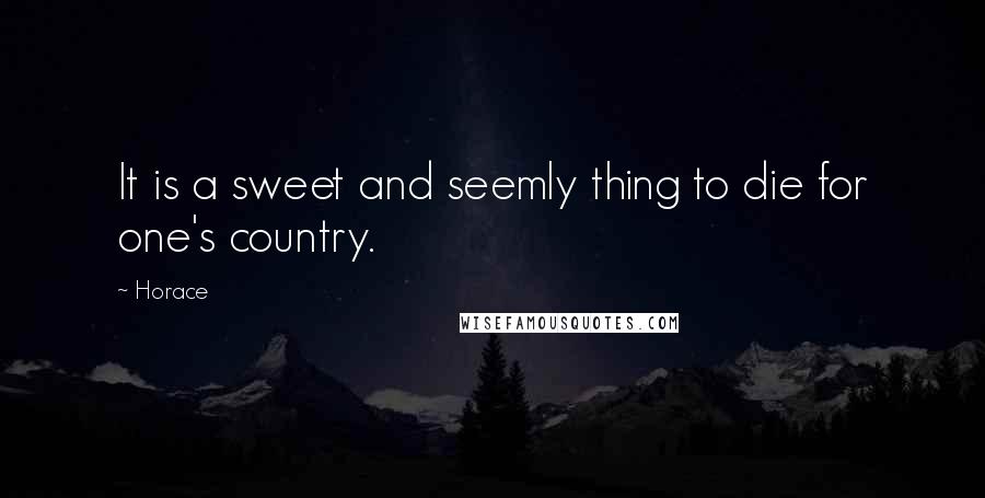 Horace Quotes: It is a sweet and seemly thing to die for one's country.