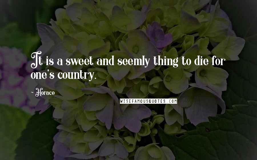 Horace Quotes: It is a sweet and seemly thing to die for one's country.