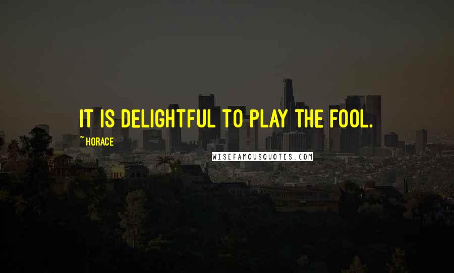 Horace Quotes: It is delightful to play the fool.
