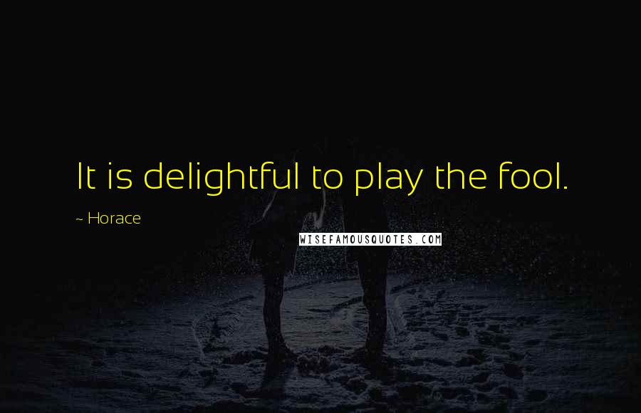Horace Quotes: It is delightful to play the fool.