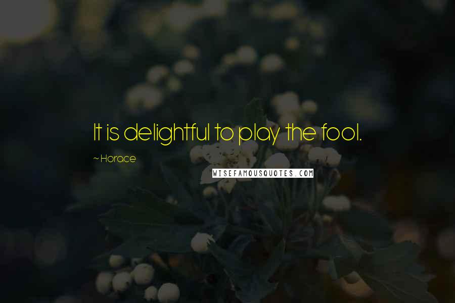 Horace Quotes: It is delightful to play the fool.