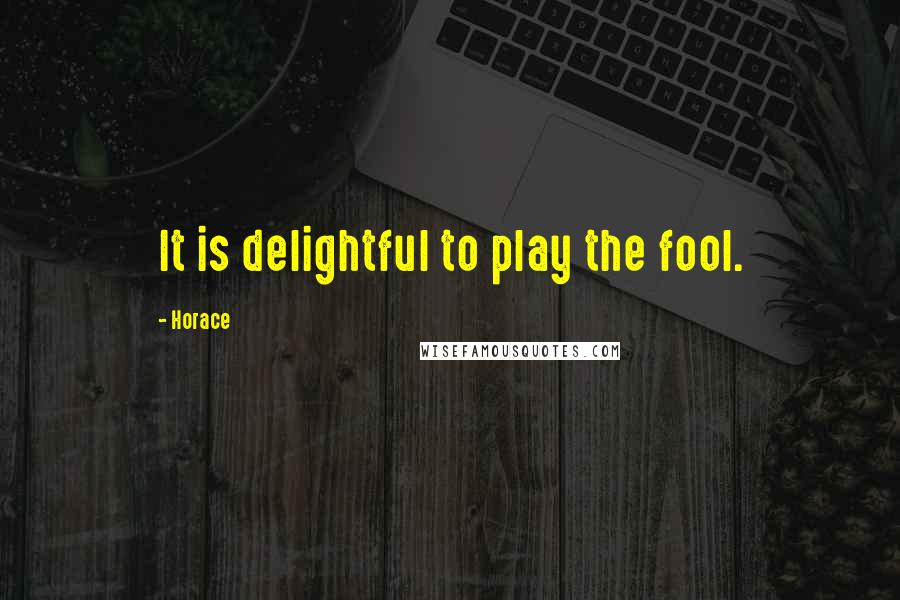 Horace Quotes: It is delightful to play the fool.
