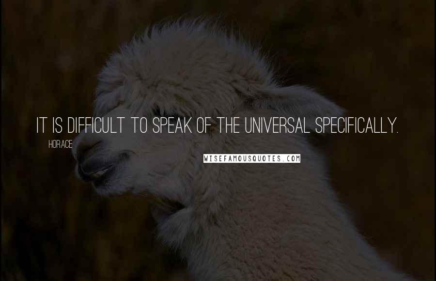 Horace Quotes: It is difficult to speak of the universal specifically.