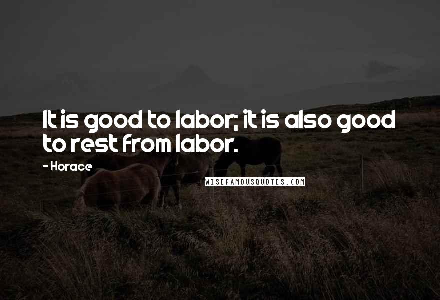 Horace Quotes: It is good to labor; it is also good to rest from labor.