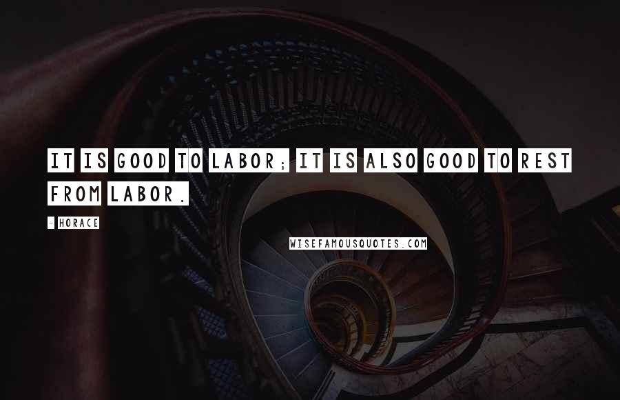 Horace Quotes: It is good to labor; it is also good to rest from labor.