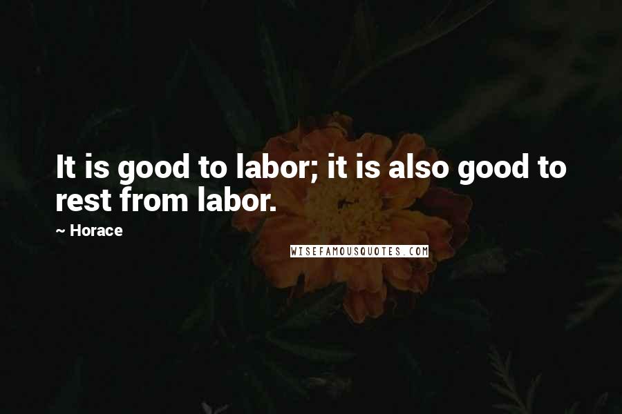 Horace Quotes: It is good to labor; it is also good to rest from labor.